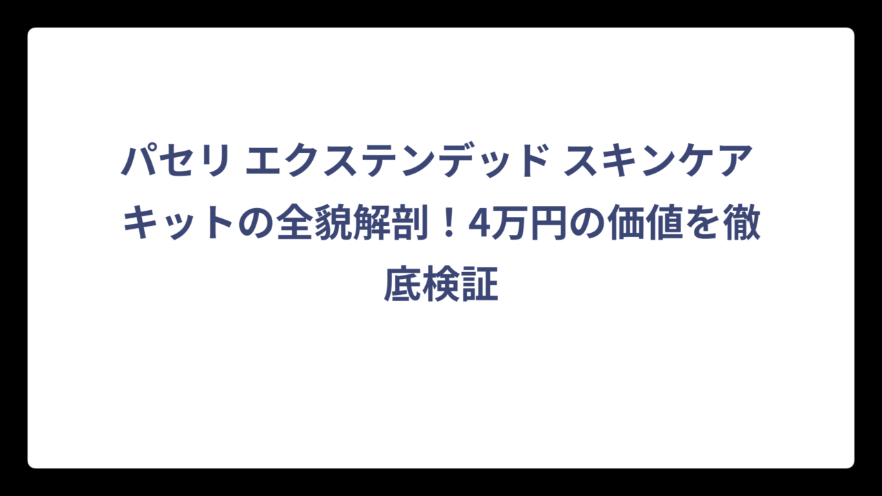 パセリ エクステンデッド スキンケア キットの全貌解剖！4万円の価値を徹底検証