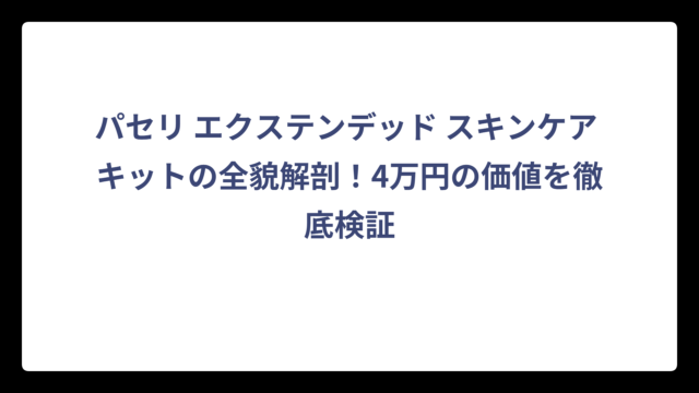 パセリ エクステンデッド スキンケア キットの全貌解剖！4万円の価値を徹底検証