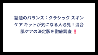 話題のバランス：クラシック スキンケア キットが気になる人必見！混合肌ケアの決定版を徹底調査‼️