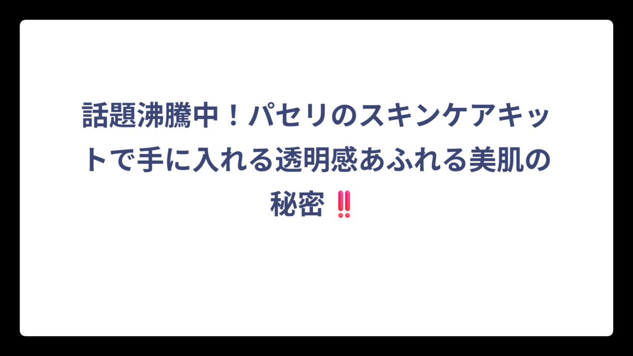 話題沸騰中！パセリのスキンケアキットで手に入れる透明感あふれる美肌の秘密‼️