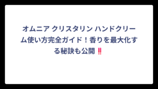 オムニア クリスタリン ハンドクリーム使い方完全ガイド！香りを最大化する秘訣も公開‼️