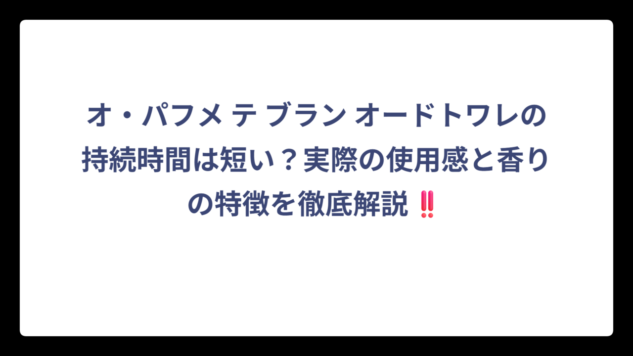 オ・パフメ テ ブラン オードトワレの持続時間は短い？実際の使用感と香りの特徴を徹底解説‼️