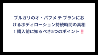 ブルガリのオ・パフメ テ ブランにおけるボディローション持続時間の真相！購入前に知るべき5つのポイント‼️