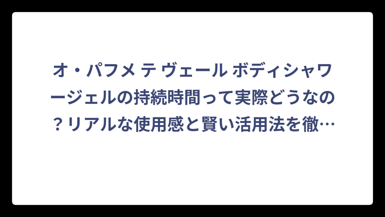 オ・パフメ テ ヴェール ボディシャワージェルの持続時間って実際どうなの？リアルな使用感と賢い活用法を徹底調査‼️