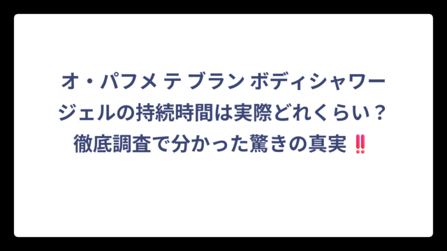 オ・パフメ テ ブラン ボディシャワージェルの持続時間は実際どれくらい？徹底調査で分かった驚きの真実‼️