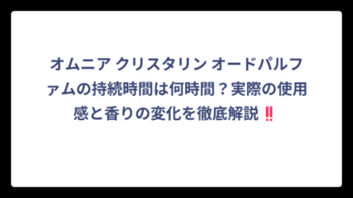 オムニア クリスタリン オードパルファムの持続時間は何時間？実際の使用感と香りの変化を徹底解説‼️