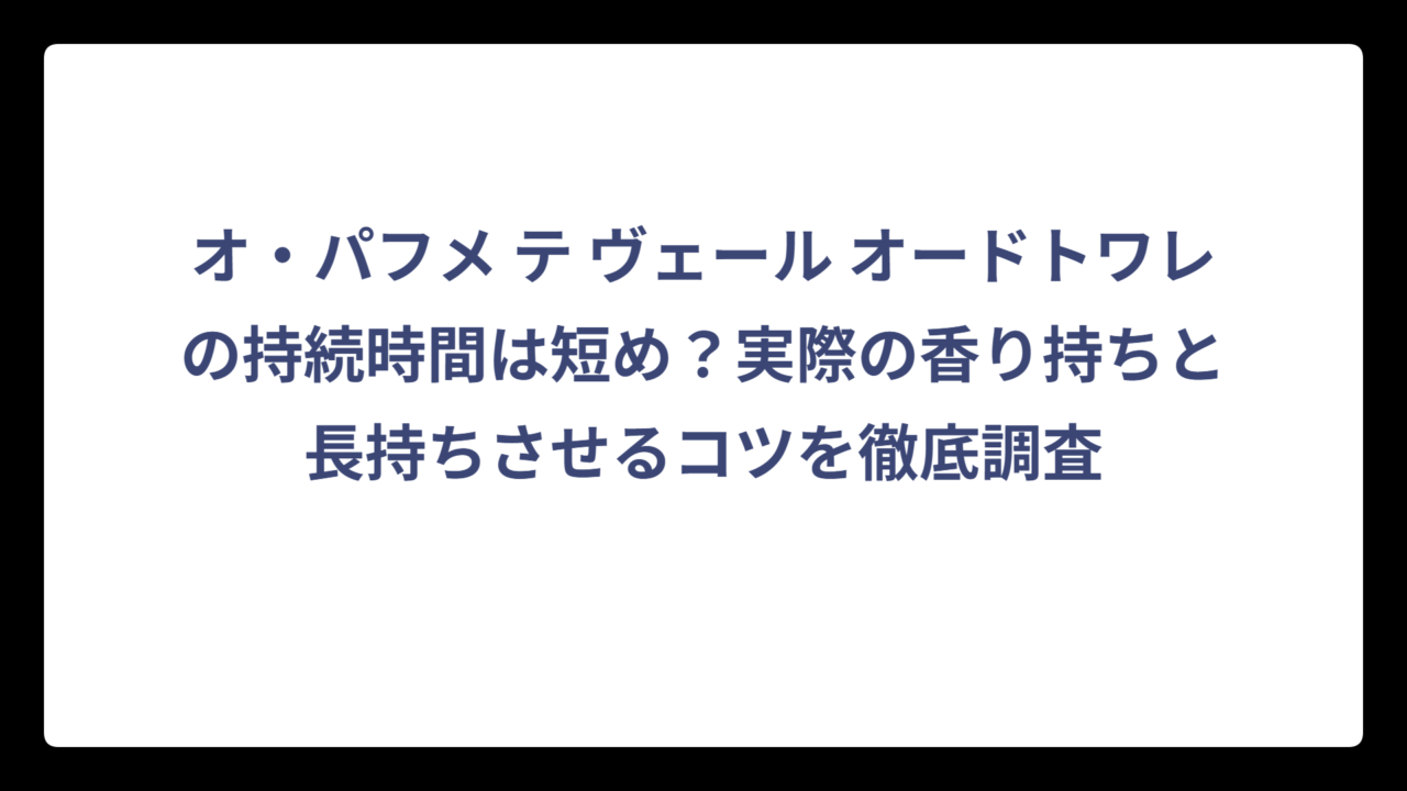オ・パフメ テ ヴェール オードトワレの持続時間は短め？実際の香り持ちと長持ちさせるコツを徹底調査