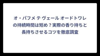 オ・パフメ テ ヴェール オードトワレの持続時間は短め？実際の香り持ちと長持ちさせるコツを徹底調査
