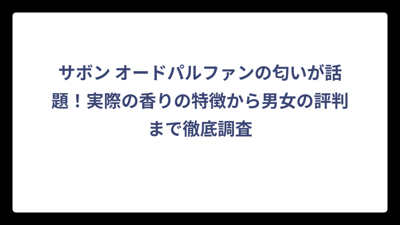 サボン オードパルファンの匂いが話題！実際の香りの特徴から男女の評判まで徹底調査