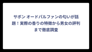 サボン オードパルファンの匂いが話題！実際の香りの特徴から男女の評判まで徹底調査