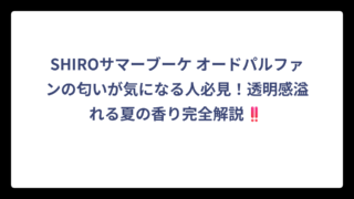 SHIROサマーブーケ オードパルファンの匂いが気になる人必見！透明感溢れる夏の香り完全解説‼️