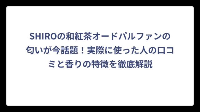 SHIROの和紅茶オードパルファンの匂いが今話題！実際に使った人の口コミと香りの特徴を徹底解説
