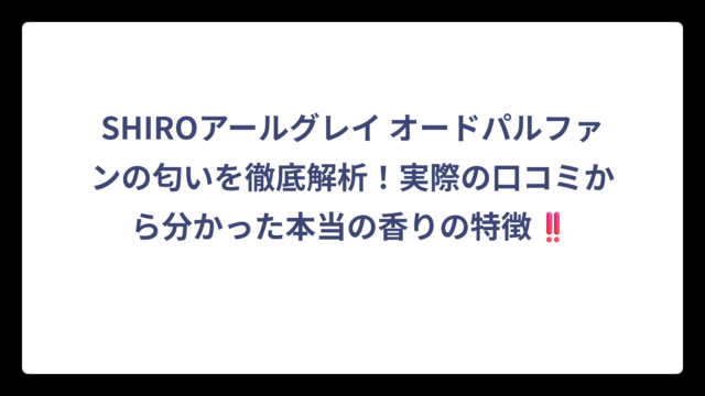 SHIROアールグレイ オードパルファンの匂いを徹底解析！実際の口コミから分かった本当の香りの特徴‼️
