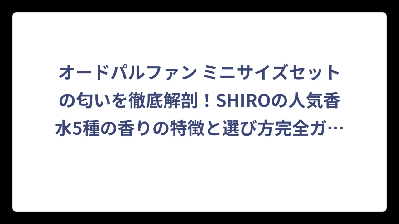 オードパルファン ミニサイズセットの匂いを徹底解剖！SHIROの人気香水5種の香りの特徴と選び方完全ガイド‼️