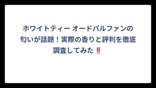 ホワイトティー オードパルファンの匂いが話題！実際の香りと評判を徹底調査してみた‼️