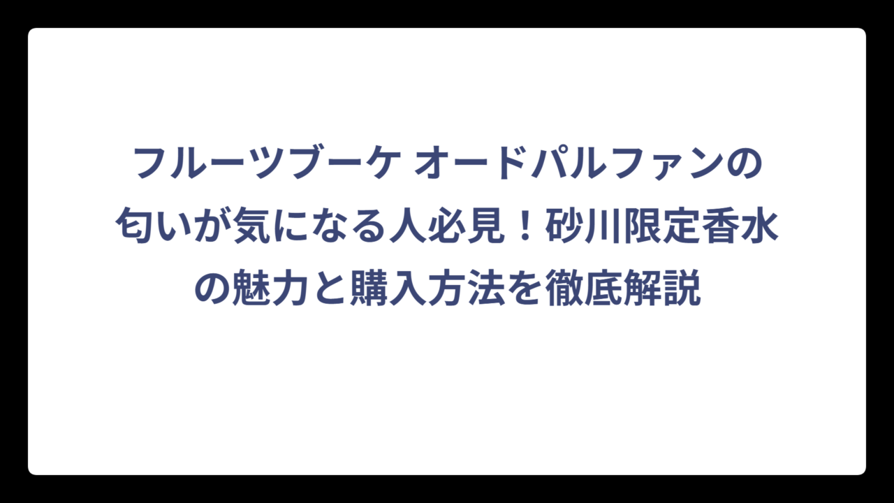 フルーツブーケ オードパルファンの匂いが気になる人必見！砂川限定香水の魅力と購入方法を徹底解説