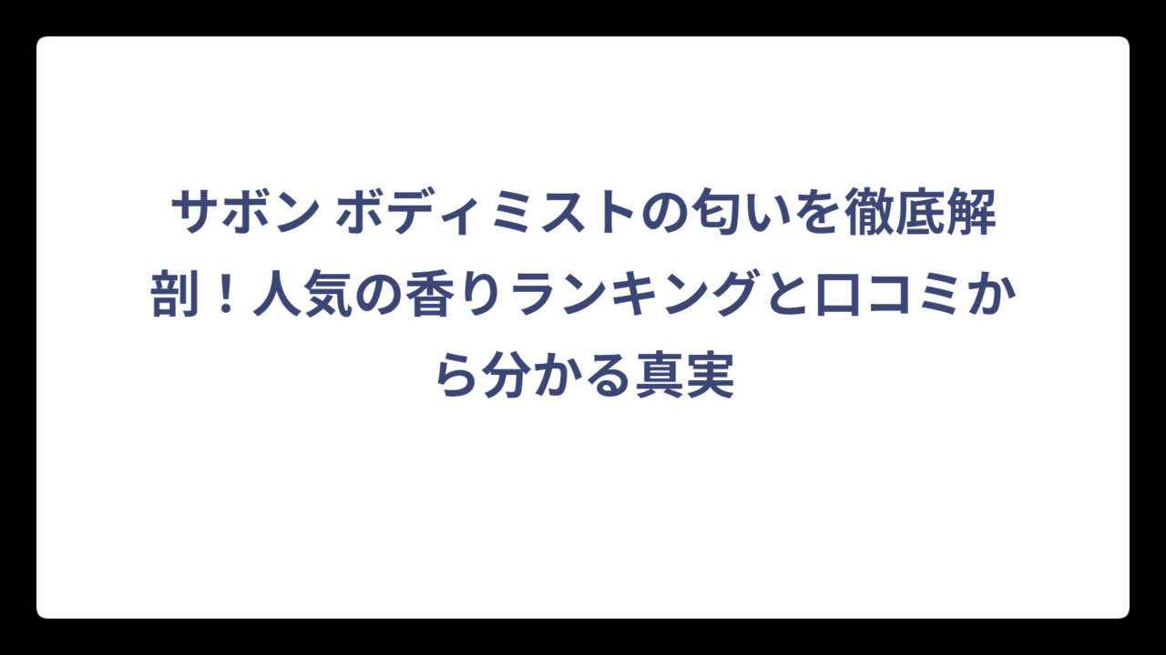 サボン ボディミストの匂いを徹底解剖！人気の香りランキングと口コミから分かる真実