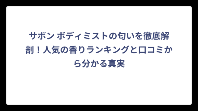 サボン ボディミストの匂いを徹底解剖！人気の香りランキングと口コミから分かる真実