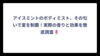 アイスミントのボディミスト、その匂いで夏を制覇！実際の香りと効果を徹底調査‼️