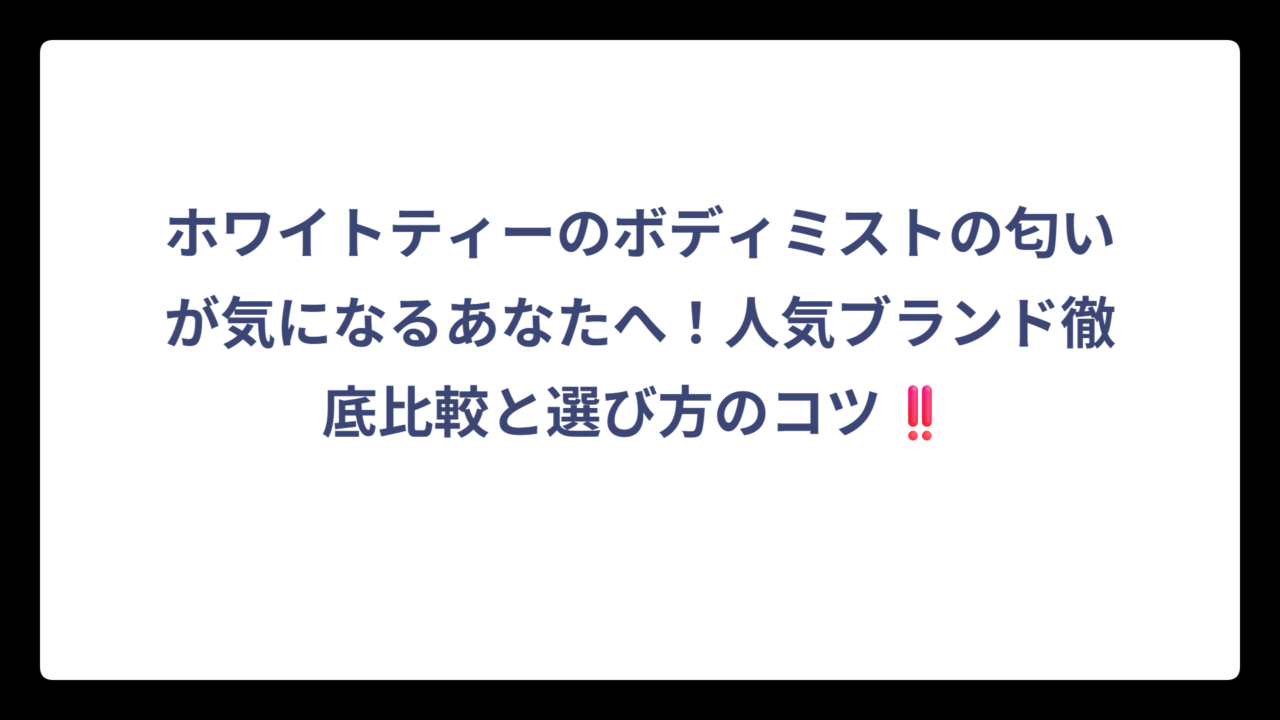 ホワイトティーのボディミストの匂いが気になるあなたへ！人気ブランド徹底比較と選び方のコツ‼️