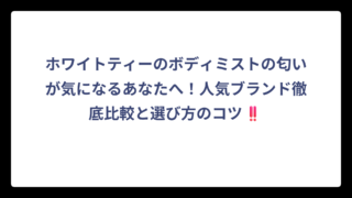 ホワイトティーのボディミストの匂いが気になるあなたへ！人気ブランド徹底比較と選び方のコツ‼️