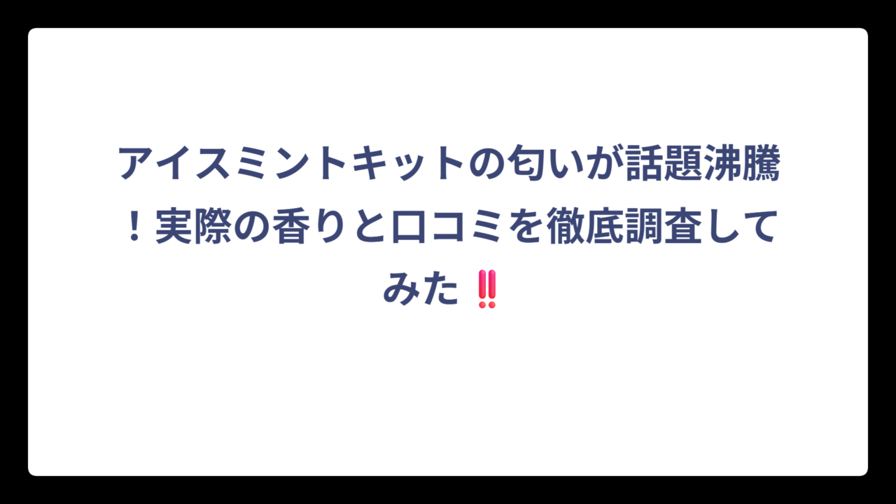 アイスミントキットの匂いが話題沸騰！実際の香りと口コミを徹底調査してみた‼️