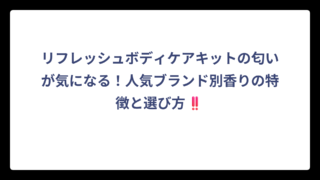 リフレッシュボディケアキットの匂いが気になる！人気ブランド別香りの特徴と選び方‼️