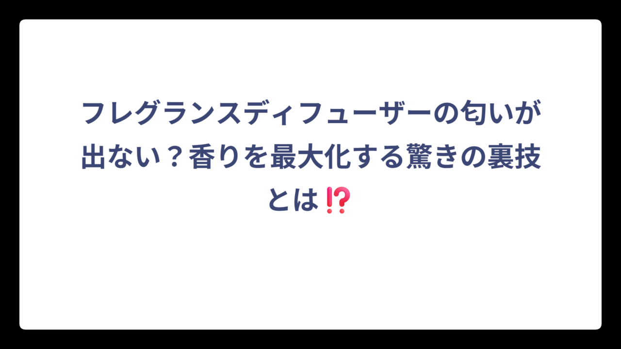 フレグランスディフューザーの匂いが出ない？香りを最大化する驚きの裏技とは⁉️