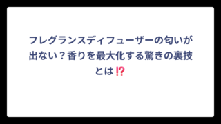 フレグランスディフューザーの匂いが出ない？香りを最大化する驚きの裏技とは⁉️