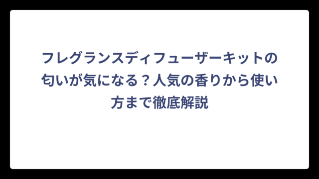 フレグランスディフューザーキットの匂いが気になる？人気の香りから使い方まで徹底解説