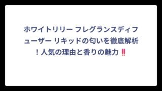 ホワイトリリー フレグランスディフューザー リキッドの匂いを徹底解析！人気の理由と香りの魅力‼️