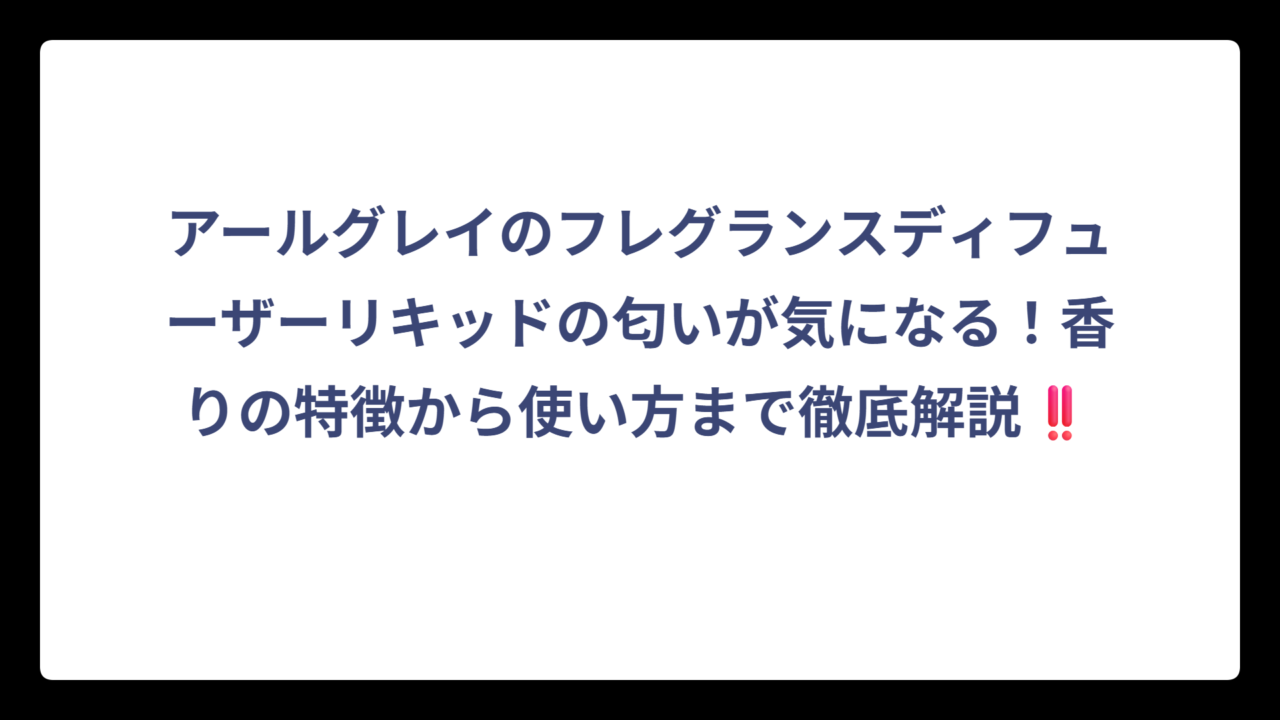 アールグレイのフレグランスディフューザーリキッドの匂いが気になる！香りの特徴から使い方まで徹底解説‼️