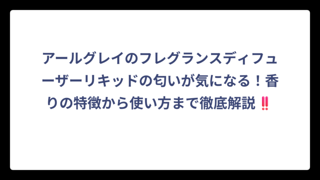 アールグレイのフレグランスディフューザーリキッドの匂いが気になる！香りの特徴から使い方まで徹底解説‼️