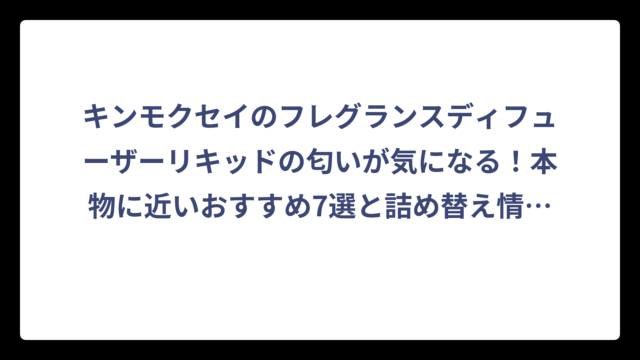 キンモクセイのフレグランスディフューザーリキッドの匂いが気になる！本物に近いおすすめ7選と詰め替え情報まとめ