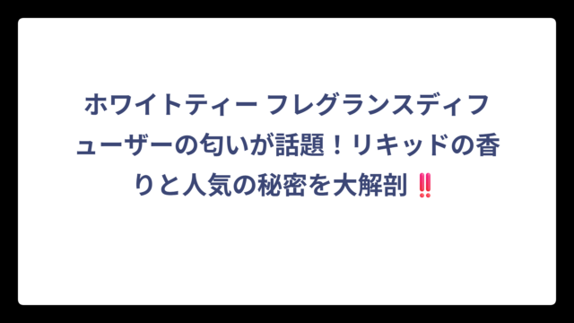 ホワイトティー フレグランスディフューザーの匂いが話題！リキッドの香りと人気の秘密を大解剖‼️