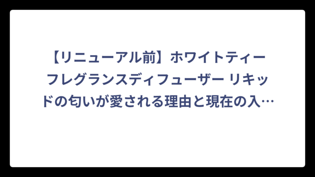 【リニューアル前】ホワイトティー フレグランスディフューザー リキッドの匂いが愛される理由と現在の入手方法‼️