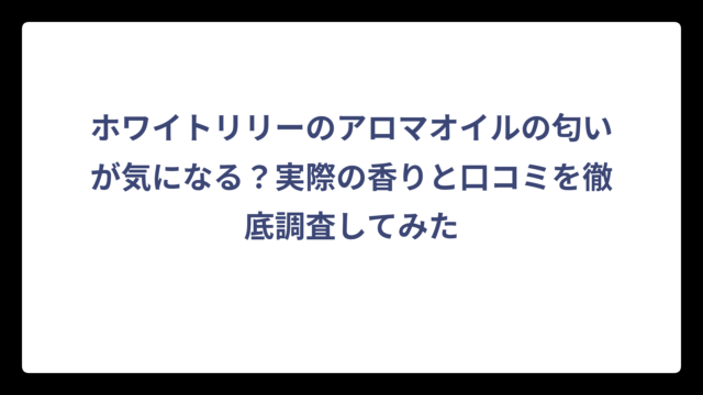 ホワイトリリーのアロマオイルの匂いが気になる？実際の香りと口コミを徹底調査してみた