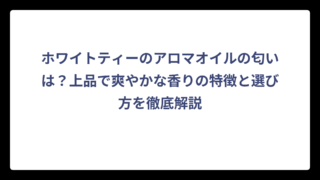ホワイトティーのアロマオイルの匂いは？上品で爽やかな香りの特徴と選び方を徹底解説