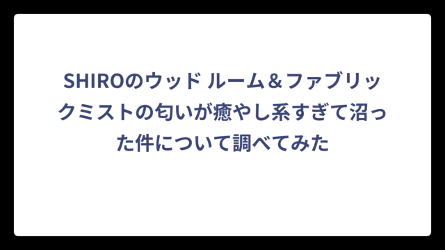 SHIROのウッド ルーム＆ファブリックミストの匂いが癒やし系すぎて沼った件について調べてみた