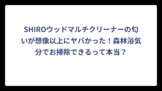 SHIROウッドマルチクリーナーの匂いが想像以上にヤバかった！森林浴気分でお掃除できるって本当？
