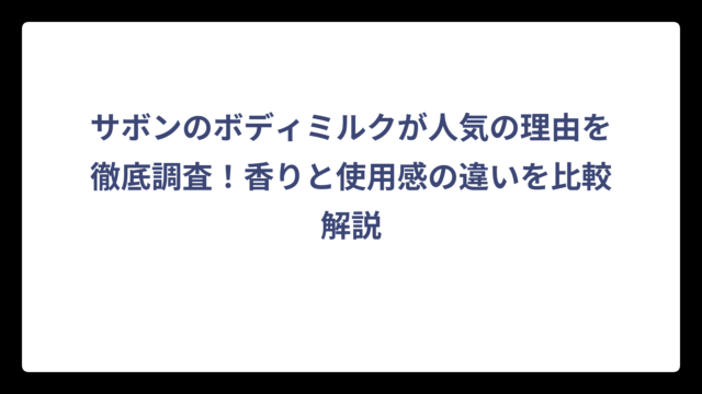 サボンのボディミルクが人気の理由を徹底調査！香りと使用感の違いを比較解説