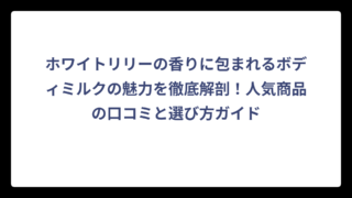 ホワイトリリーの香りに包まれるボディミルクの魅力を徹底解剖！人気商品の口コミと選び方ガイド