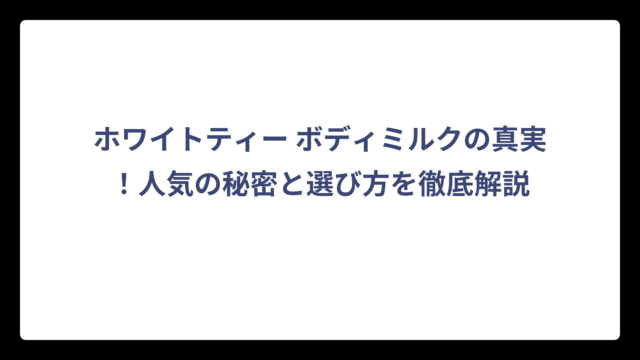 ホワイトティー ボディミルクの真実！人気の秘密と選び方を徹底解説