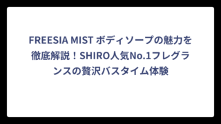 FREESIA MIST ボディソープの魅力を徹底解説！SHIRO人気No.1フレグランスの贅沢バスタイム体験