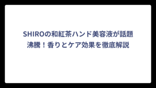 SHIROの和紅茶ハンド美容液が話題沸騰！香りとケア効果を徹底解説