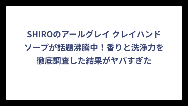 SHIROのアールグレイ クレイハンドソープが話題沸騰中！香りと洗浄力を徹底調査した結果がヤバすぎた