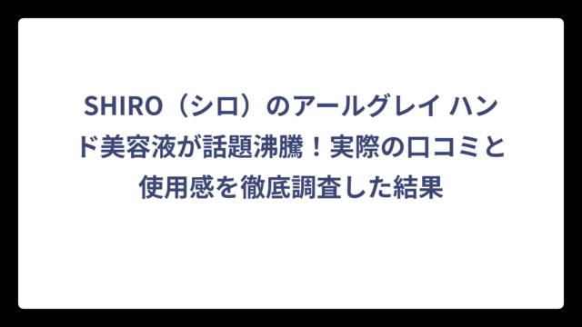 SHIRO（シロ）のアールグレイ ハンド美容液が話題沸騰！実際の口コミと使用感を徹底調査した結果