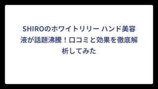 SHIROのホワイトリリー ハンド美容液が話題沸騰！口コミと効果を徹底解析してみた