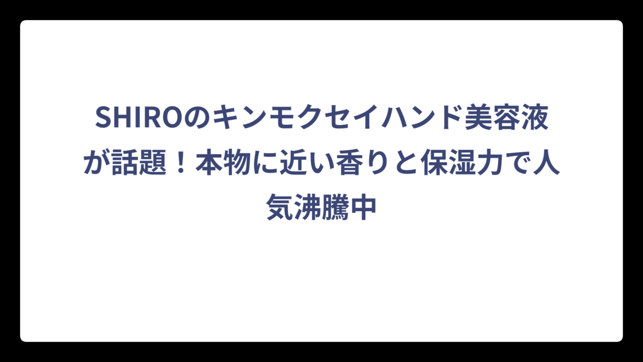 SHIROのキンモクセイハンド美容液が話題！本物に近い香りと保湿力で人気沸騰中