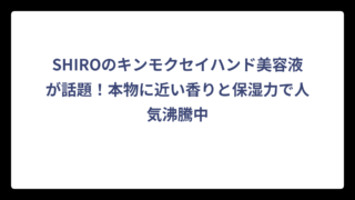 SHIROのキンモクセイハンド美容液が話題！本物に近い香りと保湿力で人気沸騰中